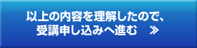 以上の内容を理解したので、受講申し込みへ進む